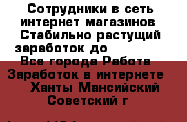 Сотрудники в сеть интернет магазинов. Стабильно растущий заработок до 40 000... - Все города Работа » Заработок в интернете   . Ханты-Мансийский,Советский г.